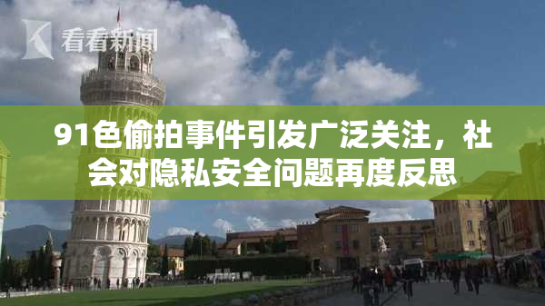 91色偷拍事件引发广泛关注，社会对隐私安全问题再度反思