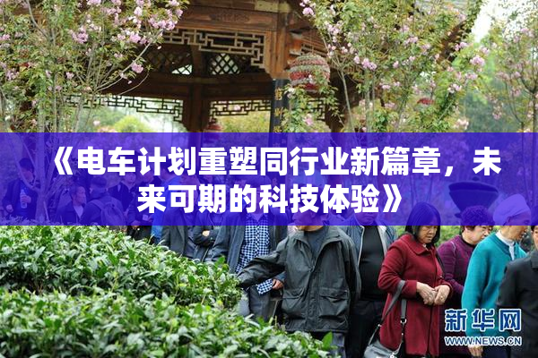 《电车计划重塑同行业新篇章，未来可期的科技体验》
