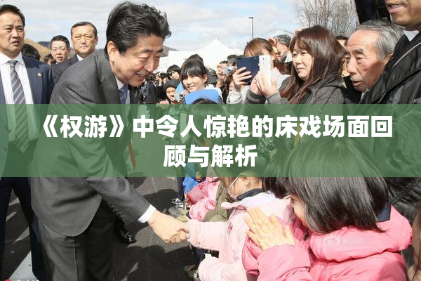 《权游》中令人惊艳的床戏场面回顾与解析