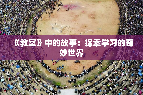 《教室》中的故事：探索学习的奇妙世界