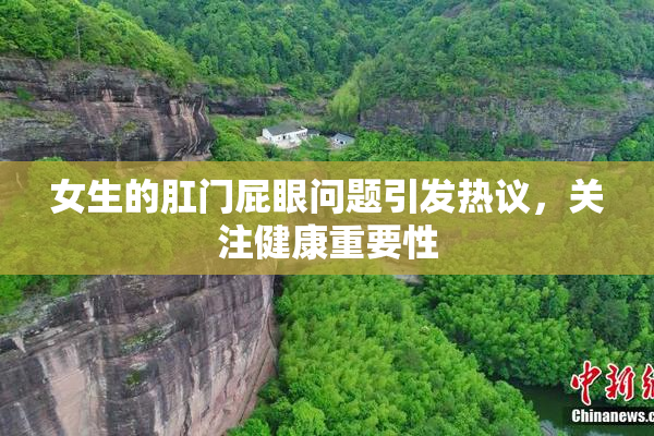 女生的肛门屁眼问题引发热议，关注健康重要性