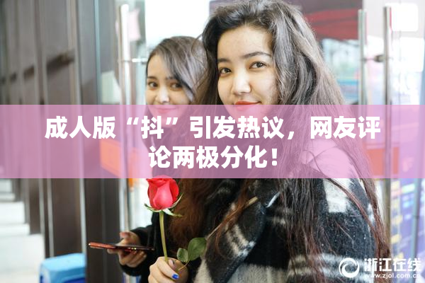成人版“抖”引发热议，网友评论两极分化！