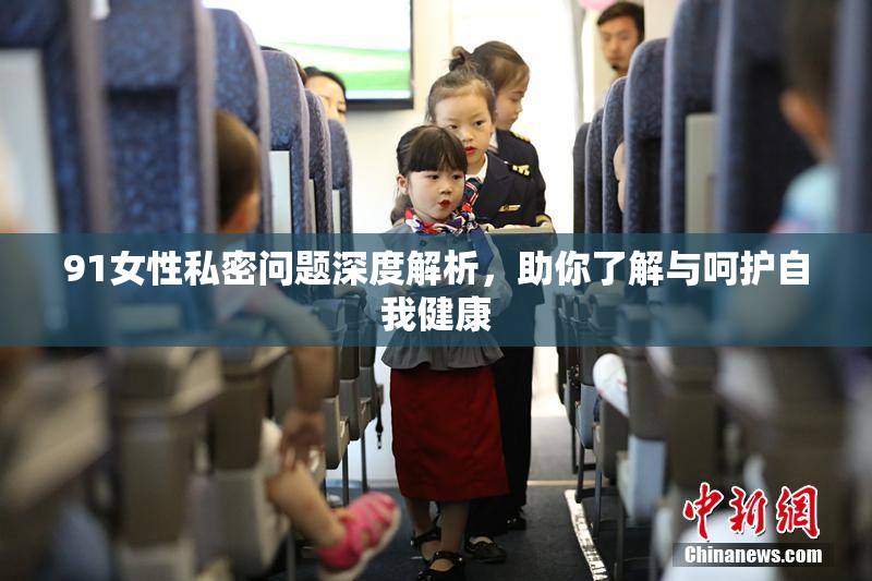 91女性私密问题深度解析，助你了解与呵护自我健康