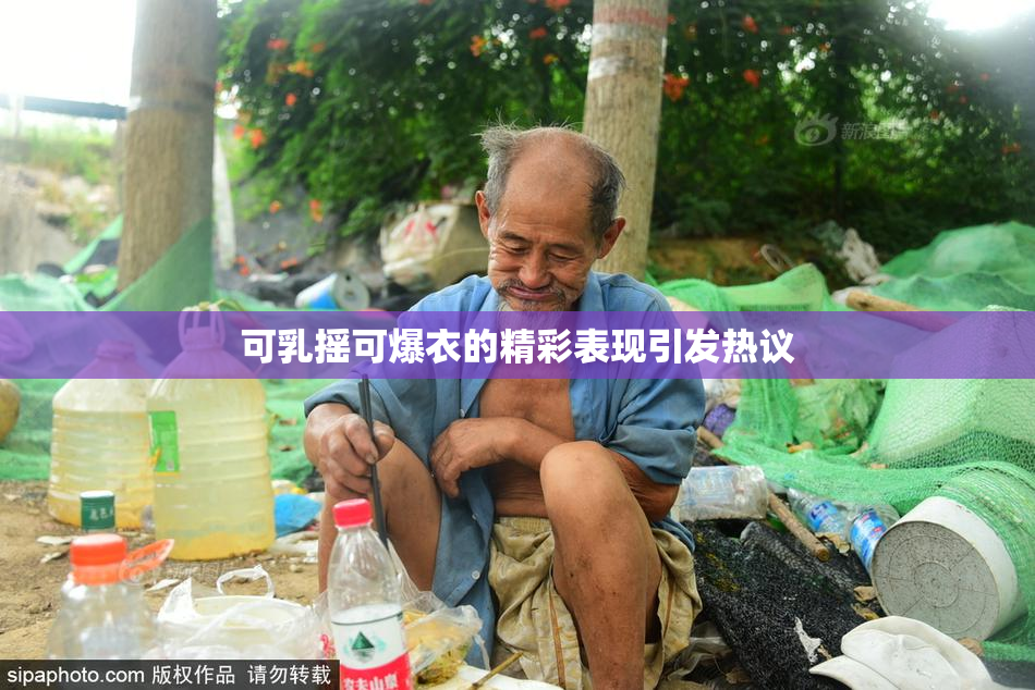 可乳摇可爆衣的精彩表现引发热议