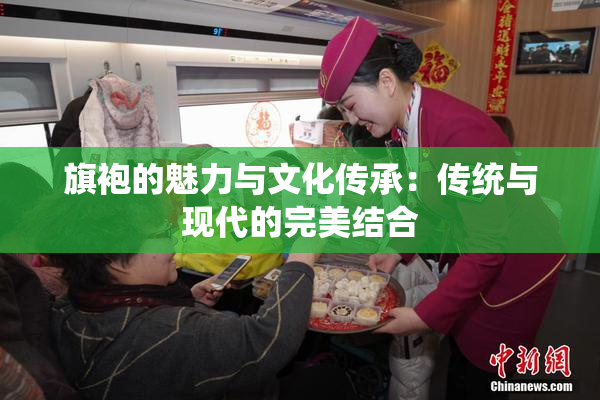 旗袍的魅力与文化传承：传统与现代的完美结合