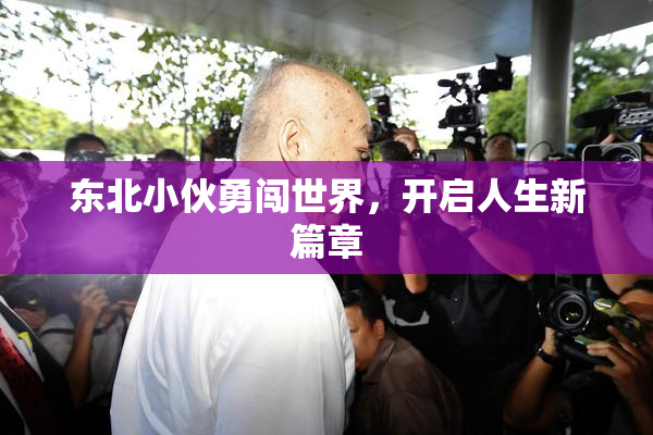 东北小伙勇闯世界，开启人生新篇章