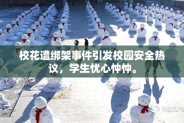 校花遭绑架事件引发校园安全热议，学生忧心忡忡。