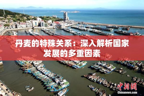 丹麦的特殊关系：深入解析国家发展的多重因素