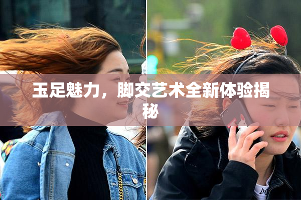 玉足魅力，脚交艺术全新体验揭秘