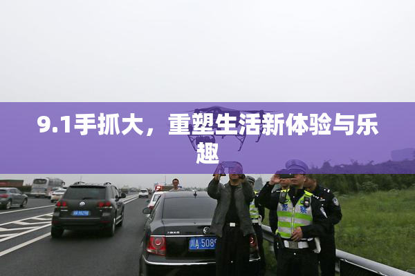 9.1手抓大，重塑生活新体验与乐趣