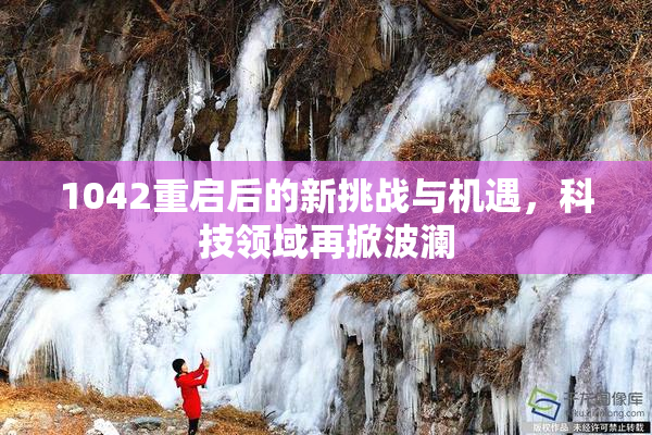 1042重启后的新挑战与机遇，科技领域再掀波澜