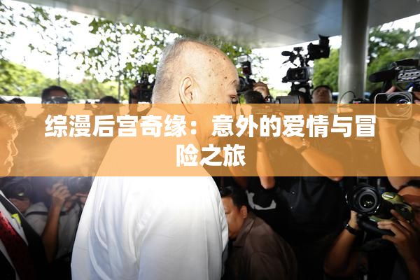 综漫后宫奇缘：意外的爱情与冒险之旅