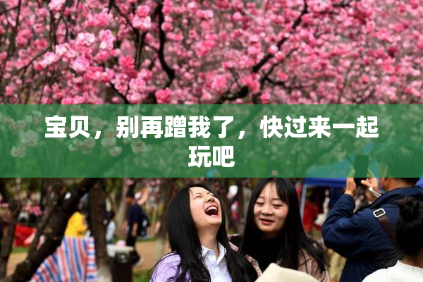宝贝，别再蹭我了，快过来一起玩吧