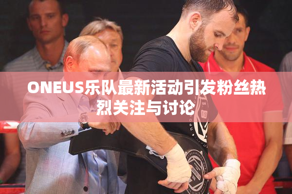 ONEUS乐队最新活动引发粉丝热烈关注与讨论