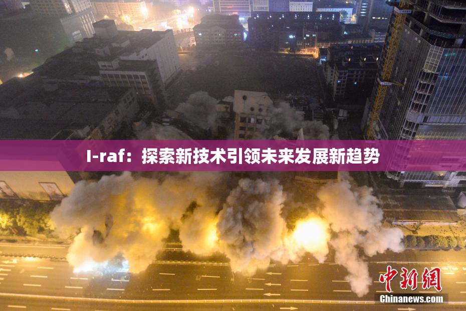 I-raf：探索新技术引领未来发展新趋势