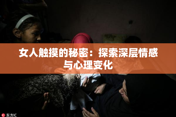 女人触摸的秘密：探索深层情感与心理变化