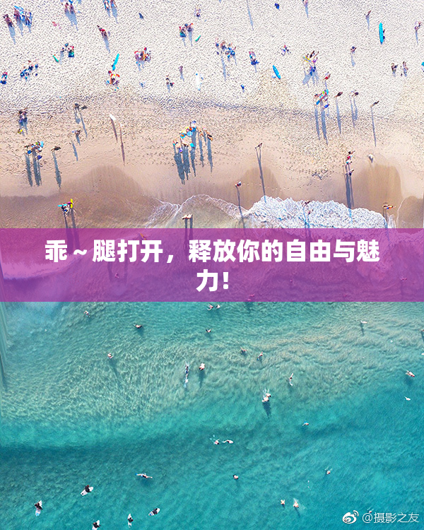 乖～腿打开，释放你的自由与魅力！