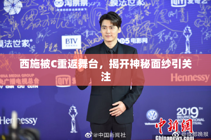 西施被C重返舞台，揭开神秘面纱引关注