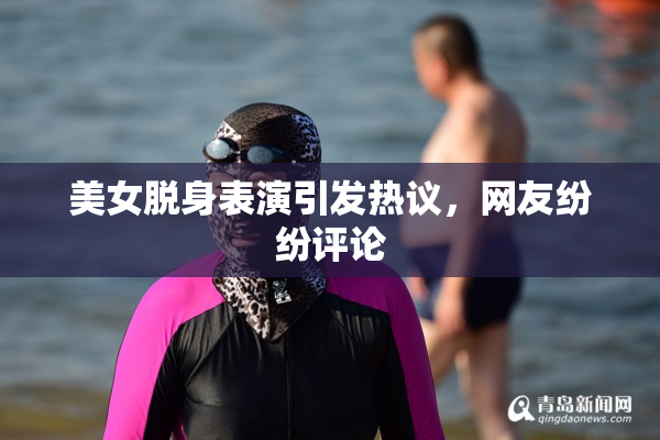 美女脱身表演引发热议，网友纷纷评论