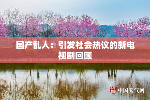 国产乱人：引发社会热议的新电视剧回顾