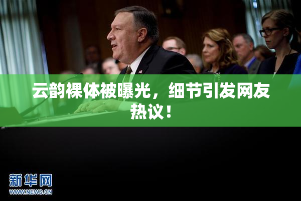 云韵裸体被曝光，细节引发网友热议！