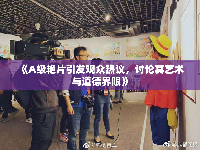 《A级艳片引发观众热议，讨论其艺术与道德界限》