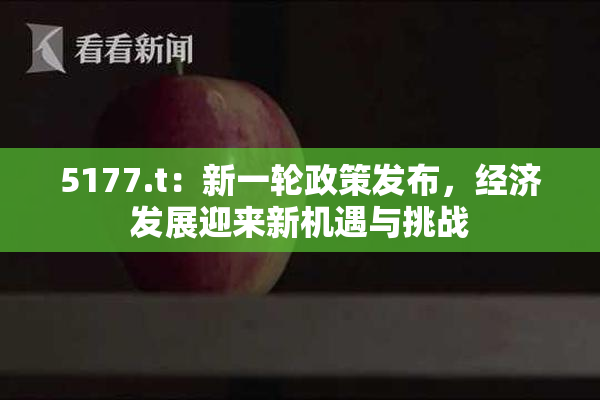 5177.t：新一轮政策发布，经济发展迎来新机遇与挑战