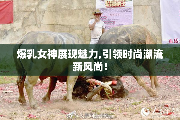 爆乳女神展现魅力,引领时尚潮流新风尚！