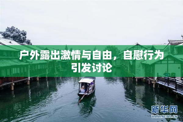 户外露出激情与自由，自慰行为引发讨论