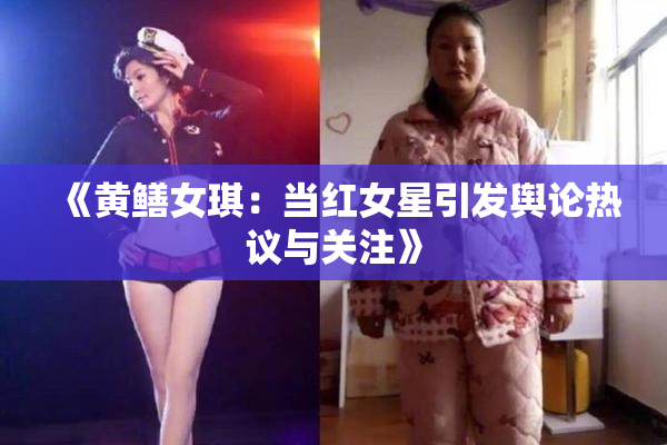 《黄鳝女琪：当红女星引发舆论热议与关注》