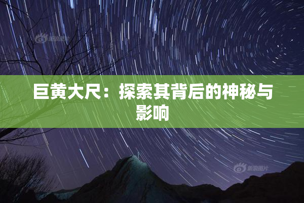 巨黄大尺：探索其背后的神秘与影响