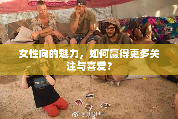 女性向的魅力，如何赢得更多关注与喜爱？