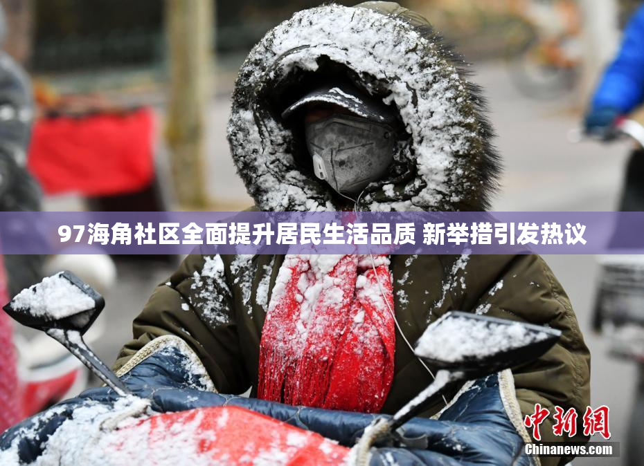 97海角社区全面提升居民生活品质 新举措引发热议