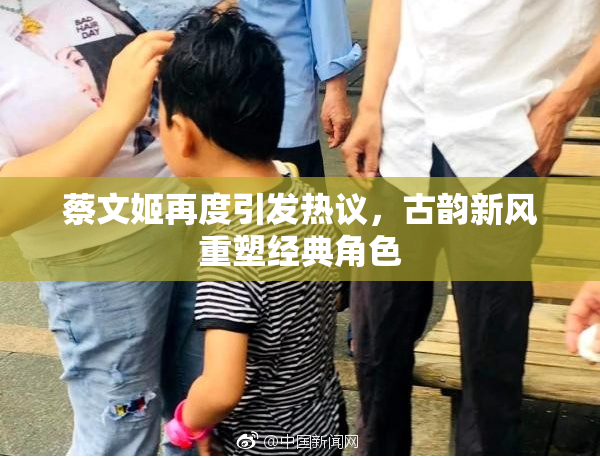 蔡文姬再度引发热议，古韵新风重塑经典角色