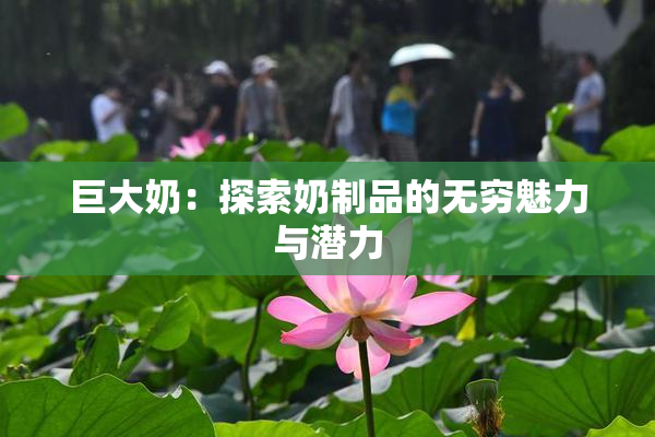 巨大奶：探索奶制品的无穷魅力与潜力