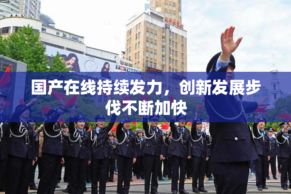 国产在线持续发力，创新发展步伐不断加快