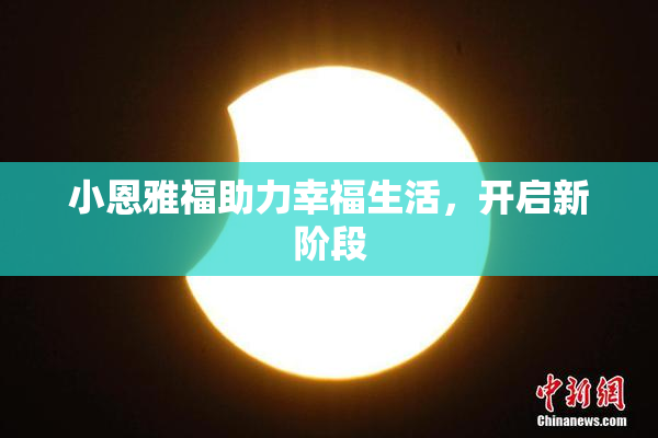小恩雅福助力幸福生活，开启新阶段