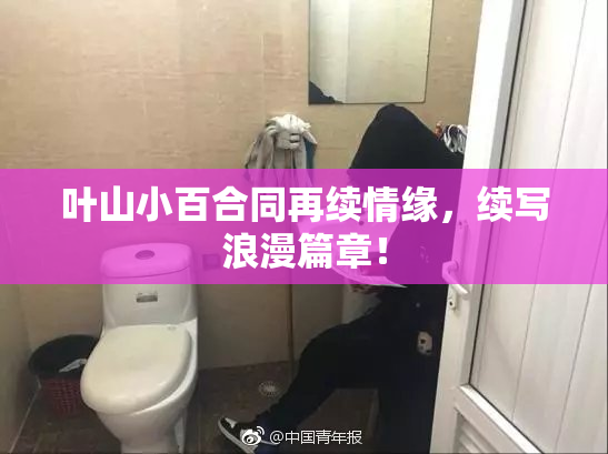 叶山小百合同再续情缘，续写浪漫篇章！