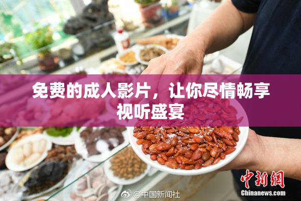 免费的成人影片，让你尽情畅享视听盛宴