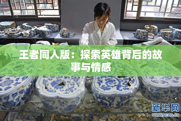 王者同人版：探索英雄背后的故事与情感