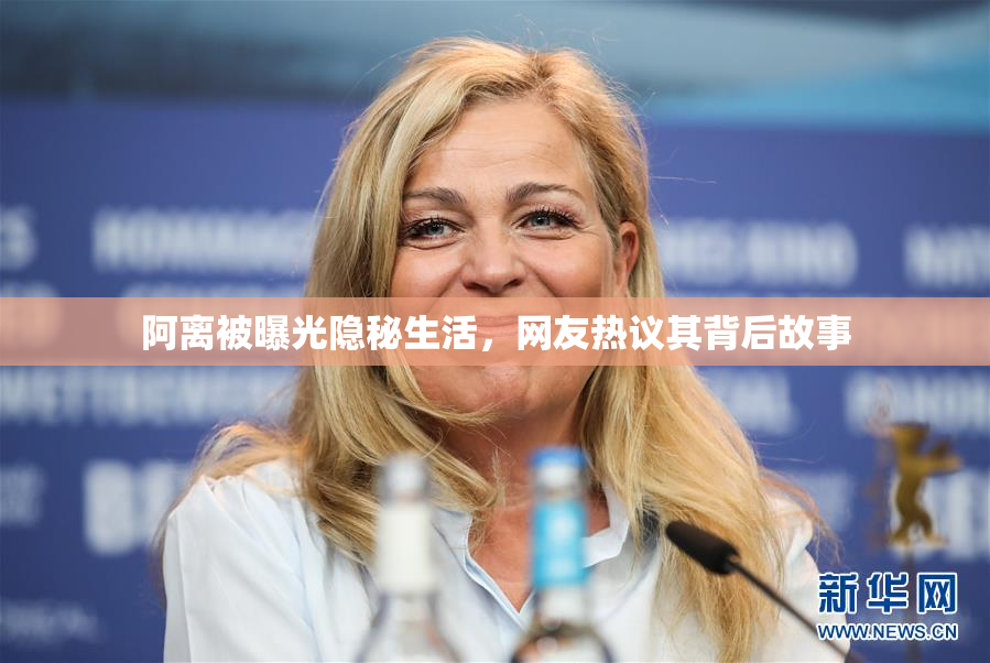 阿离被曝光隐秘生活，网友热议其背后故事