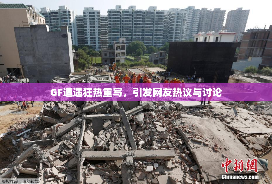 GF遭遇狂热重写，引发网友热议与讨论