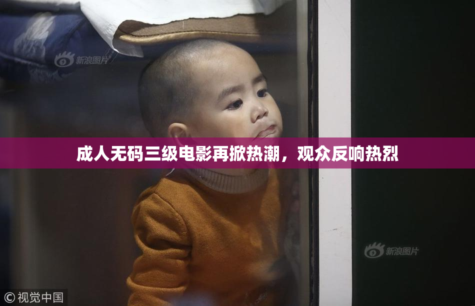 成人无码三级电影再掀热潮，观众反响热烈