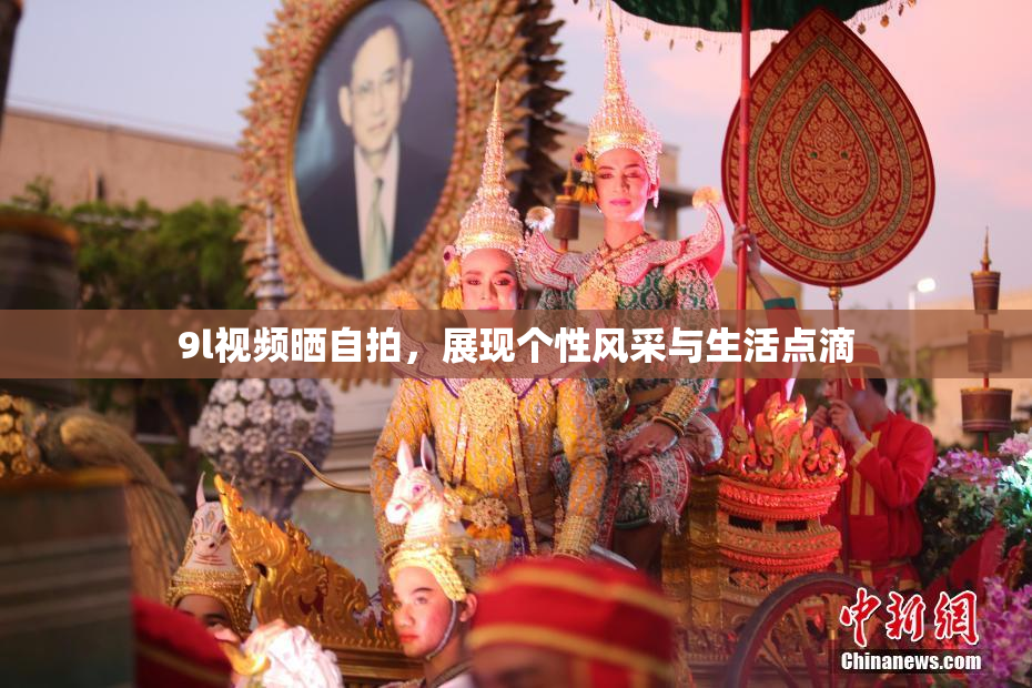 9l视频晒自拍，展现个性风采与生活点滴