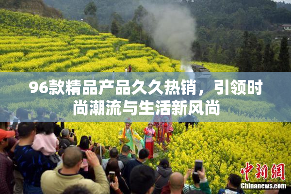96款精品产品久久热销，引领时尚潮流与生活新风尚