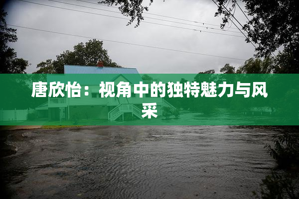 唐欣怡：视角中的独特魅力与风采
