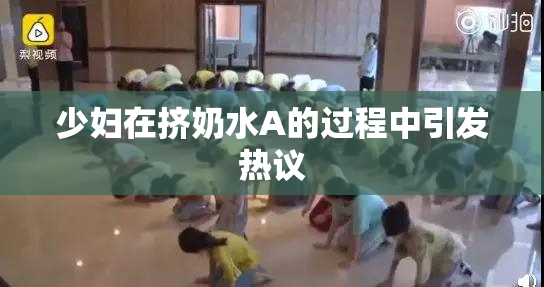 少妇在挤奶水A的过程中引发热议