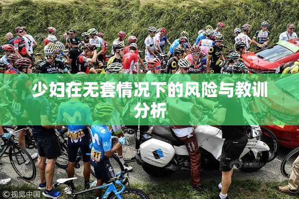 少妇在无套情况下的风险与教训分析