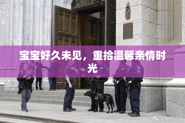 宝宝好久未见，重拾温馨亲情时光