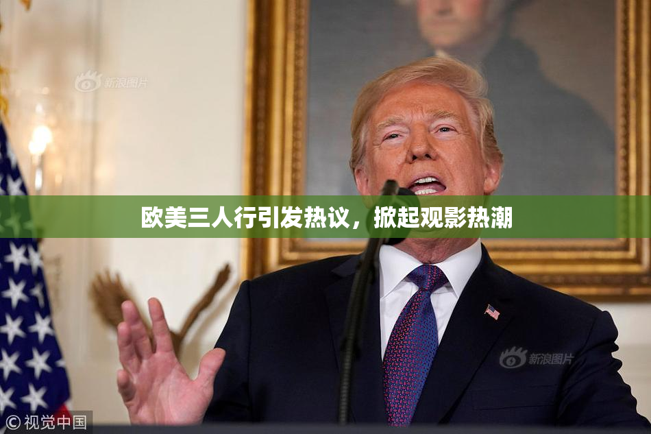 欧美三人行引发热议，掀起观影热潮